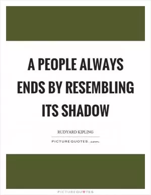 A people always ends by resembling its shadow Picture Quote #1