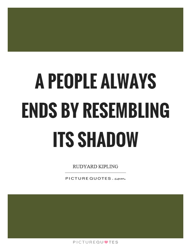 A people always ends by resembling its shadow Picture Quote #1