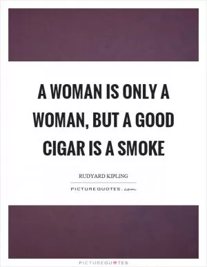 A woman is only a woman, but a good cigar is a smoke Picture Quote #1