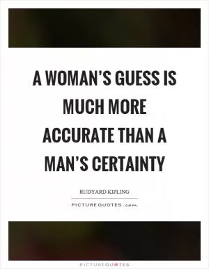 A woman’s guess is much more accurate than a man’s certainty Picture Quote #1