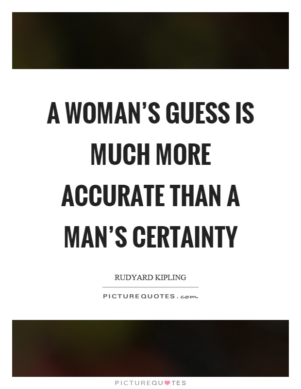 A woman's guess is much more accurate than a man's certainty Picture Quote #1
