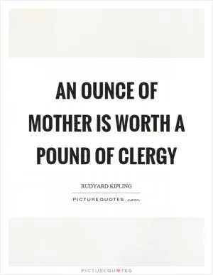 An ounce of mother is worth a pound of clergy Picture Quote #1