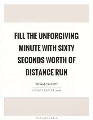 Fill the unforgiving minute with sixty seconds worth of distance run Picture Quote #1