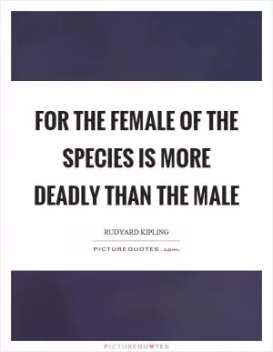 For the female of the species is more deadly than the male Picture Quote #1