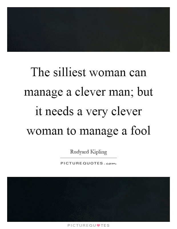 The silliest woman can manage a clever man; but it needs a very clever woman to manage a fool Picture Quote #1