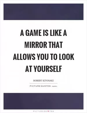 A game is like a mirror that allows you to look at yourself Picture Quote #1