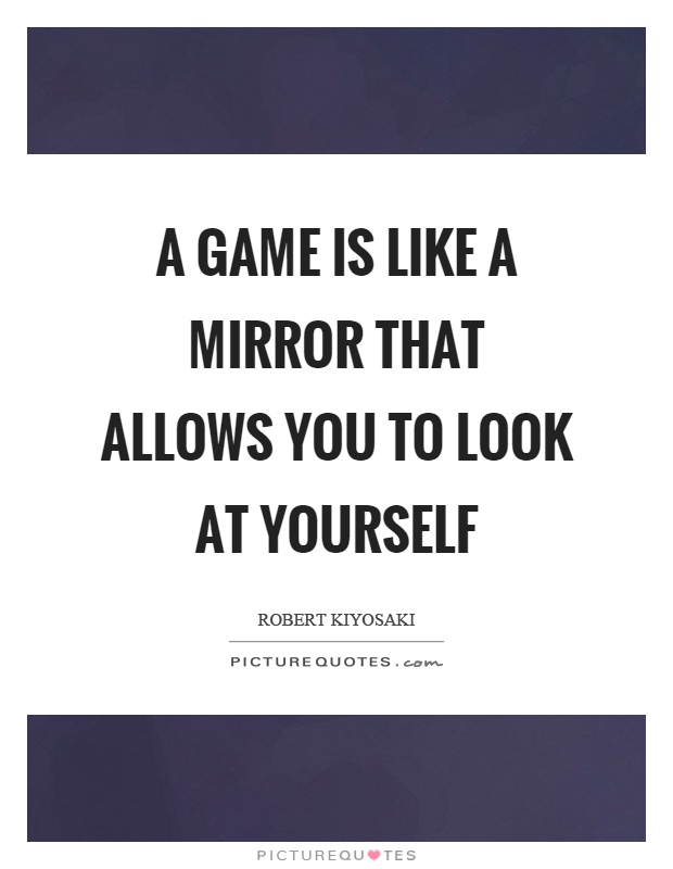A game is like a mirror that allows you to look at yourself Picture Quote #1