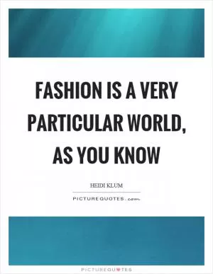 Fashion is a very particular world, as you know Picture Quote #1