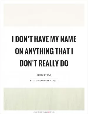 I don’t have my name on anything that I don’t really do Picture Quote #1