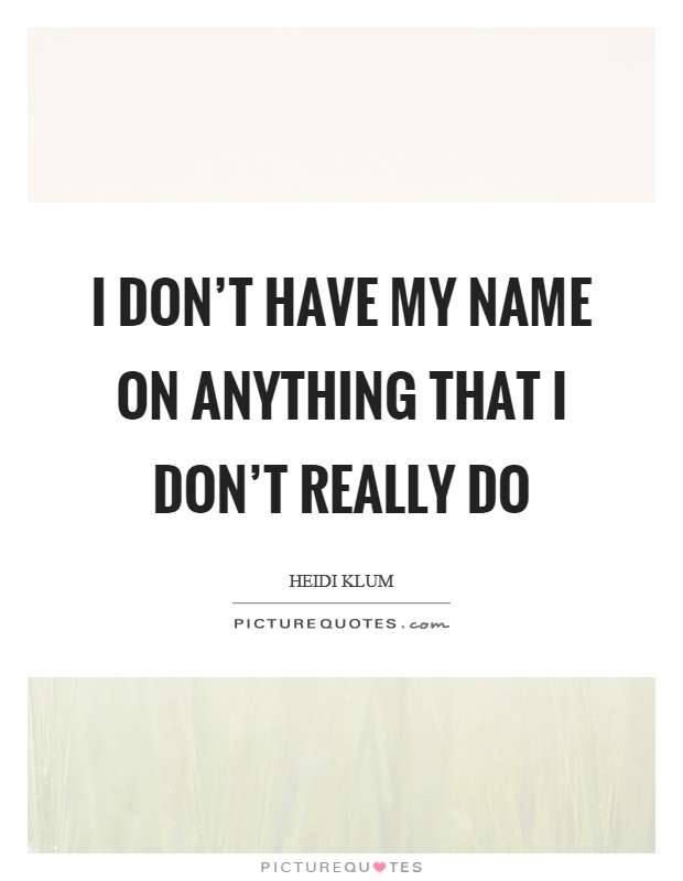 I don't have my name on anything that I don't really do Picture Quote #1