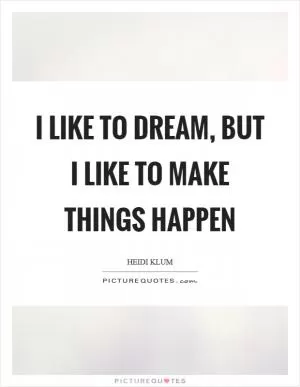 I like to dream, but I like to make things happen Picture Quote #1