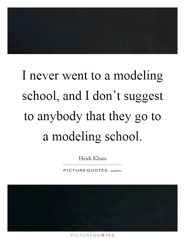 I never went to a modeling school, and I don't suggest to anybody that they go to a modeling school Picture Quote #1