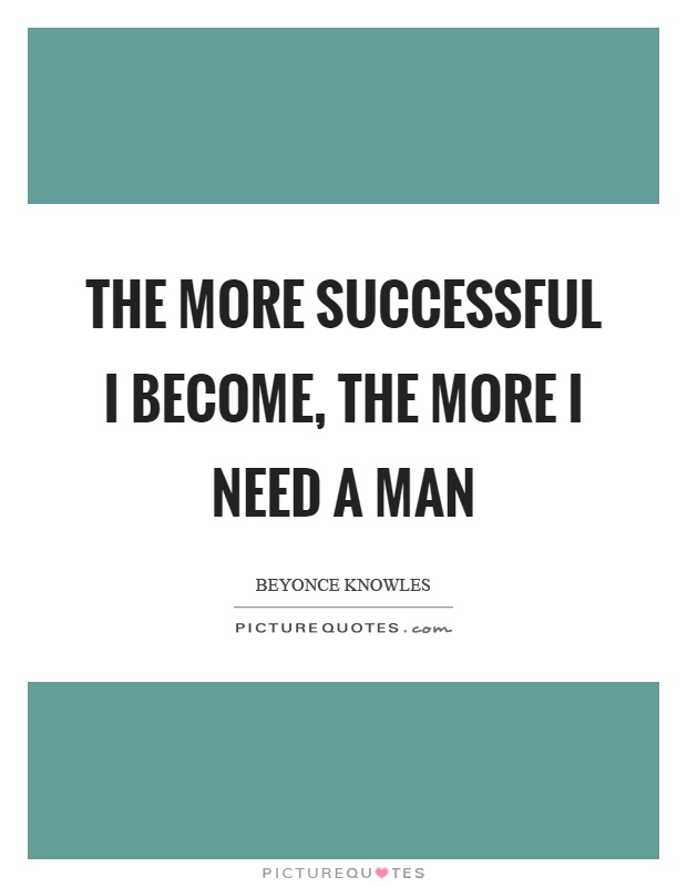 The more successful I become, the more I need a man Picture Quote #1