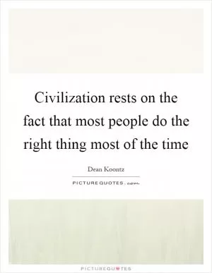 Civilization rests on the fact that most people do the right thing most of the time Picture Quote #1