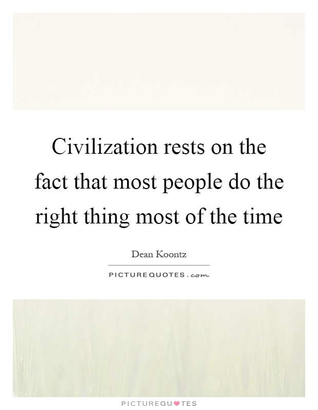 Civilization rests on the fact that most people do the right thing most of the time Picture Quote #1