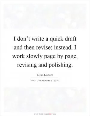 I don’t write a quick draft and then revise; instead, I work slowly page by page, revising and polishing Picture Quote #1