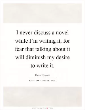 I never discuss a novel while I’m writing it, for fear that talking about it will diminish my desire to write it Picture Quote #1