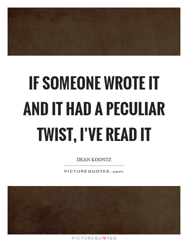 If someone wrote it and it had a peculiar twist, I've read it Picture Quote #1