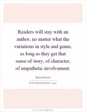 Readers will stay with an author, no matter what the variations in style and genre, as long as they get that sense of story, of character, of empathetic involvement Picture Quote #1