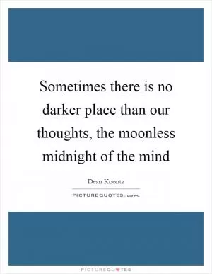 Sometimes there is no darker place than our thoughts, the moonless midnight of the mind Picture Quote #1