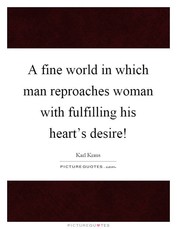 A fine world in which man reproaches woman with fulfilling his heart's desire! Picture Quote #1
