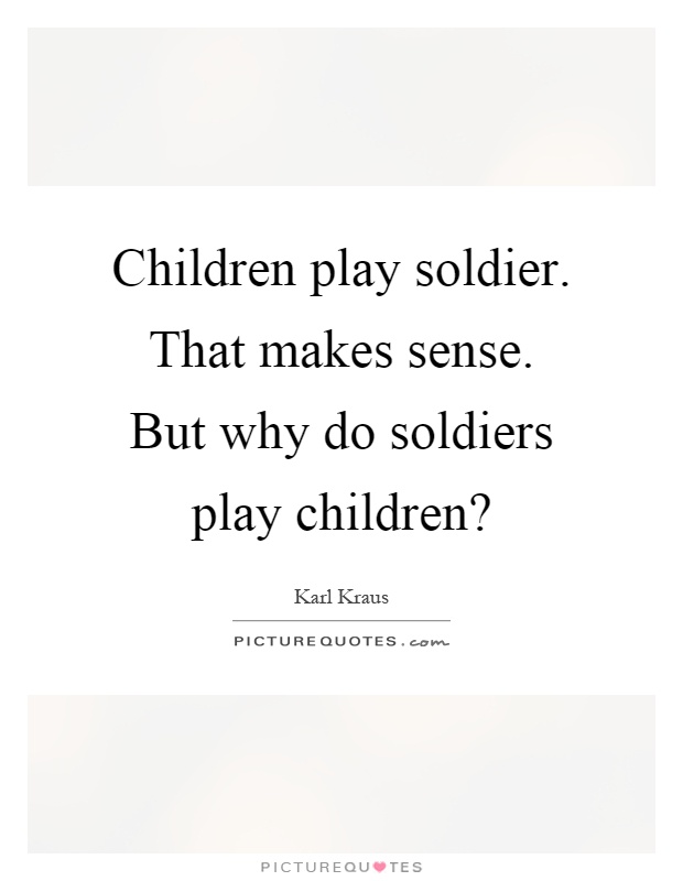Children play soldier. That makes sense. But why do soldiers play children? Picture Quote #1