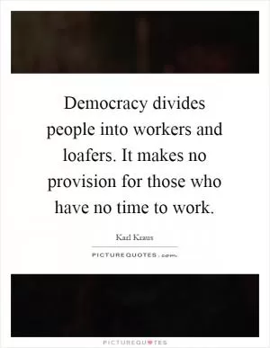 Democracy divides people into workers and loafers. It makes no provision for those who have no time to work Picture Quote #1