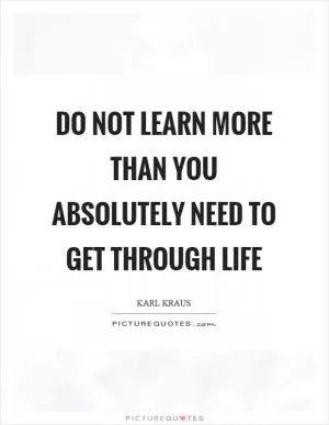Do not learn more than you absolutely need to get through life Picture Quote #1
