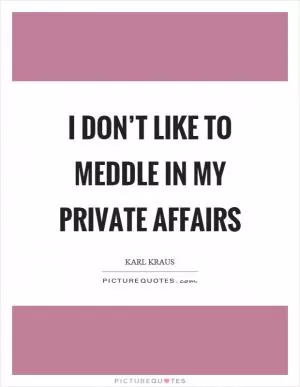 I don’t like to meddle in my private affairs Picture Quote #1