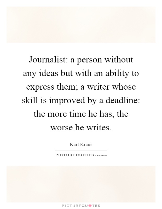 Journalist: a person without any ideas but with an ability to express them; a writer whose skill is improved by a deadline: the more time he has, the worse he writes Picture Quote #1