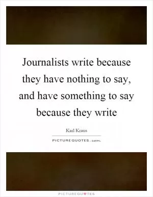 Journalists write because they have nothing to say, and have something to say because they write Picture Quote #1