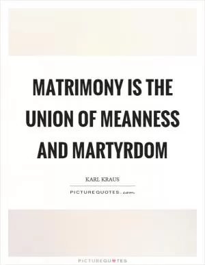 Matrimony is the union of meanness and martyrdom Picture Quote #1