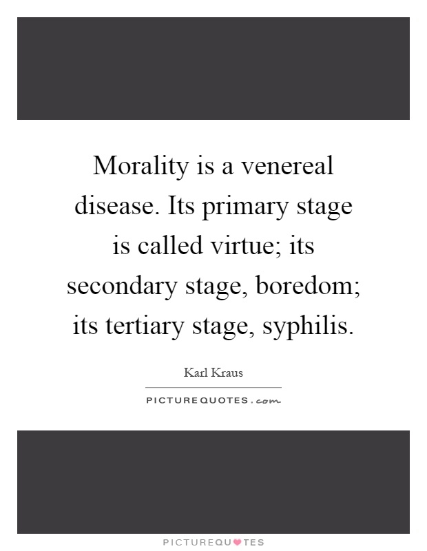 Morality is a venereal disease. Its primary stage is called virtue; its secondary stage, boredom; its tertiary stage, syphilis Picture Quote #1