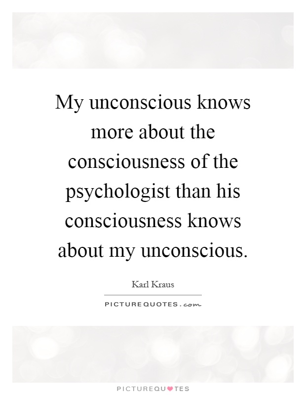 My unconscious knows more about the consciousness of the psychologist than his consciousness knows about my unconscious Picture Quote #1
