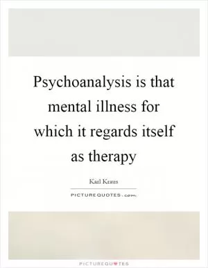 Psychoanalysis is that mental illness for which it regards itself as therapy Picture Quote #1