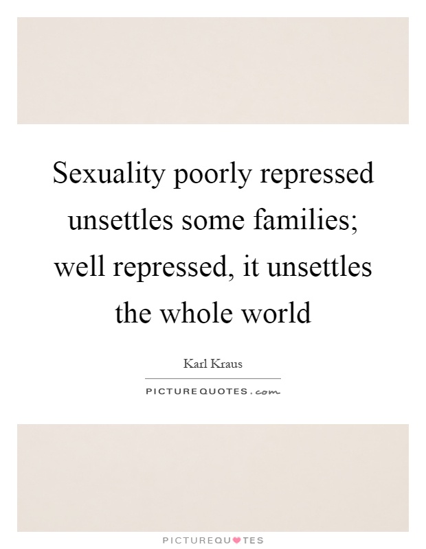Sexuality poorly repressed unsettles some families; well repressed, it unsettles the whole world Picture Quote #1
