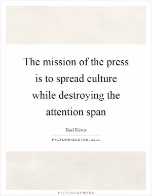 The mission of the press is to spread culture while destroying the attention span Picture Quote #1