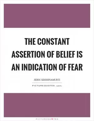 The constant assertion of belief is an indication of fear Picture Quote #1