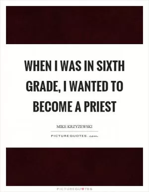 When I was in sixth grade, I wanted to become a priest Picture Quote #1