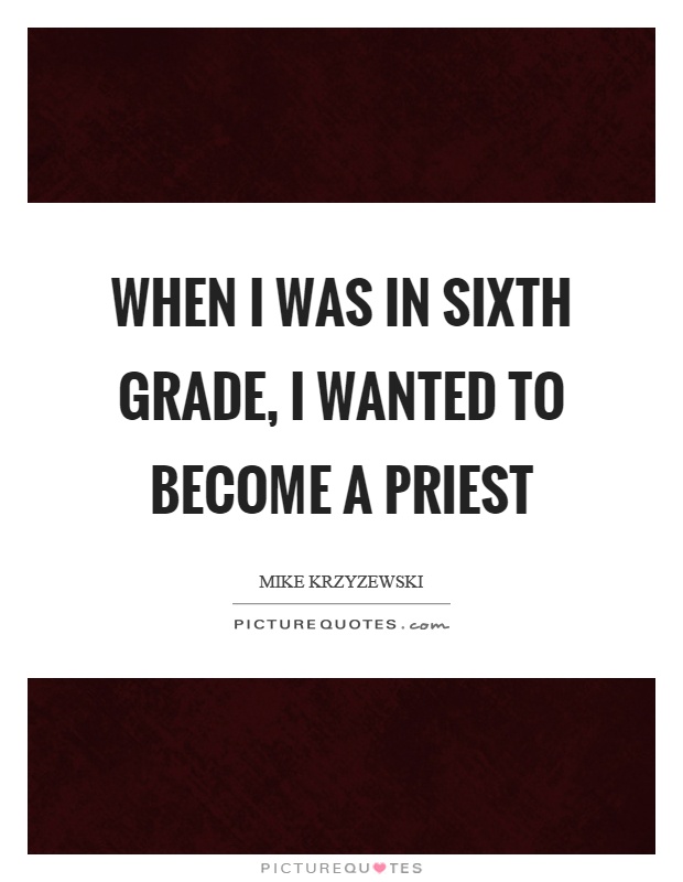 When I was in sixth grade, I wanted to become a priest Picture Quote #1
