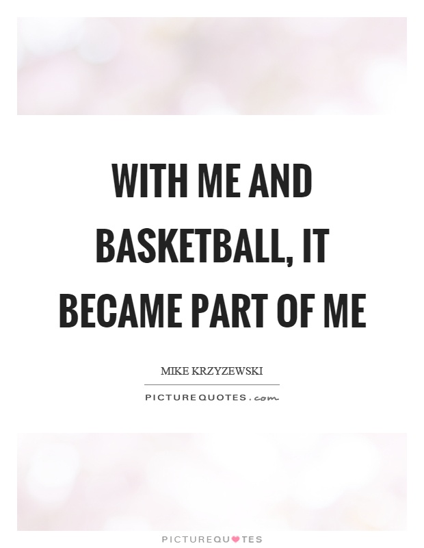 With me and basketball, it became part of me Picture Quote #1