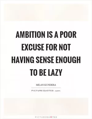 Ambition is a poor excuse for not having sense enough to be lazy Picture Quote #1