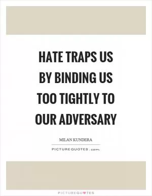 Hate traps us by binding us too tightly to our adversary Picture Quote #1