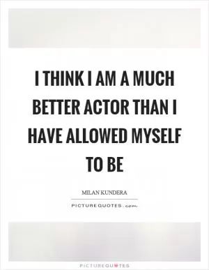I think I am a much better actor than I have allowed myself to be Picture Quote #1