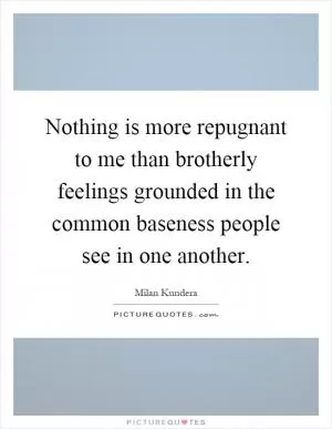 Nothing is more repugnant to me than brotherly feelings grounded in the common baseness people see in one another Picture Quote #1