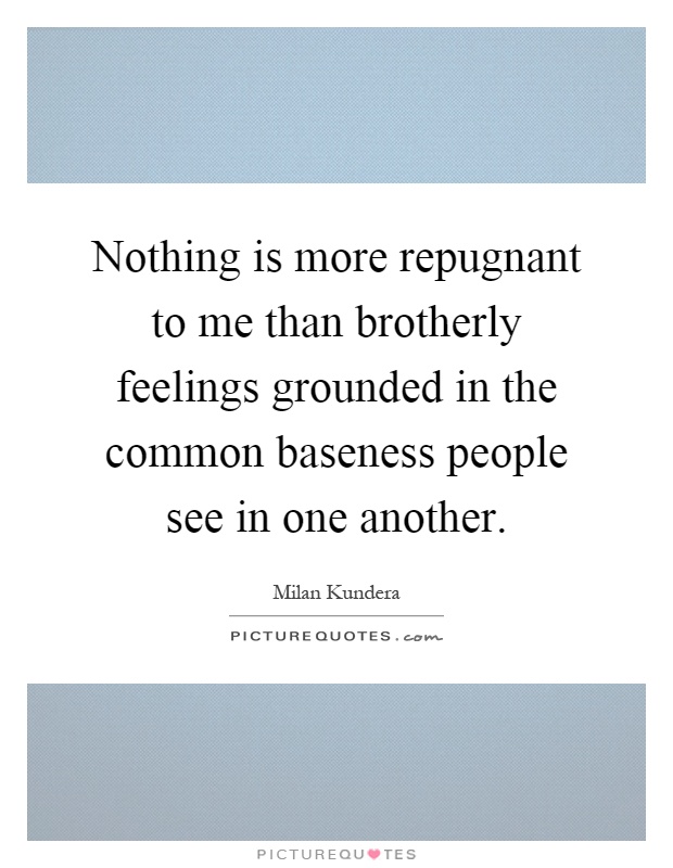 Nothing is more repugnant to me than brotherly feelings grounded in the common baseness people see in one another Picture Quote #1