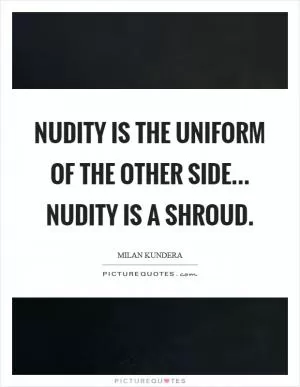 Nudity is the uniform of the other side... nudity is a shroud Picture Quote #1