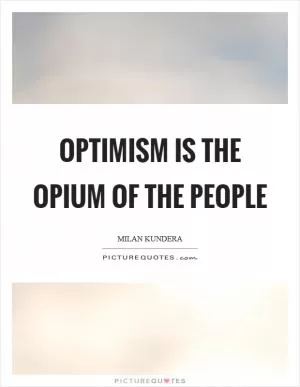 Optimism is the opium of the people Picture Quote #1
