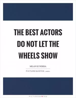 The best actors do not let the wheels show Picture Quote #1