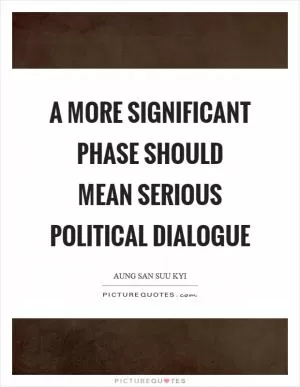 A more significant phase should mean serious political dialogue Picture Quote #1